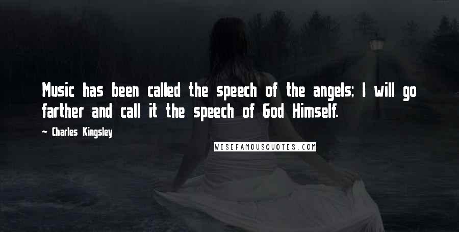 Charles Kingsley Quotes: Music has been called the speech of the angels; I will go farther and call it the speech of God Himself.