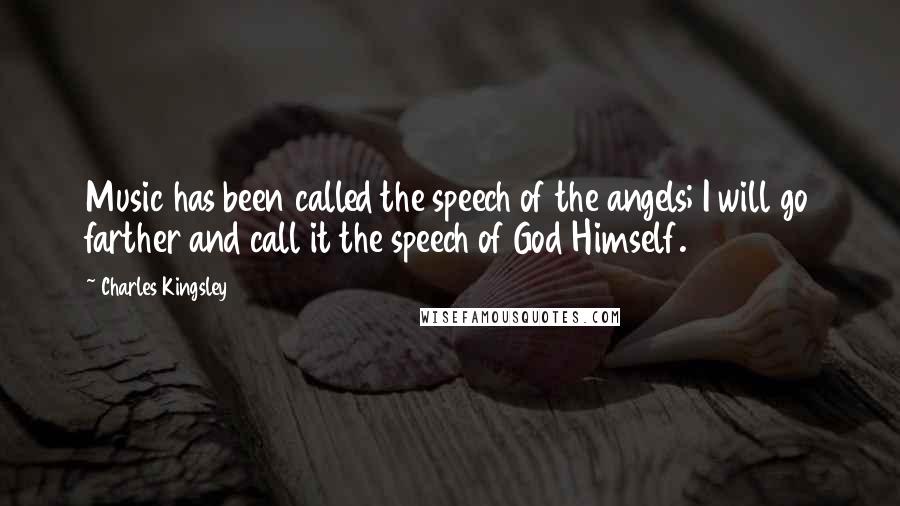 Charles Kingsley Quotes: Music has been called the speech of the angels; I will go farther and call it the speech of God Himself.