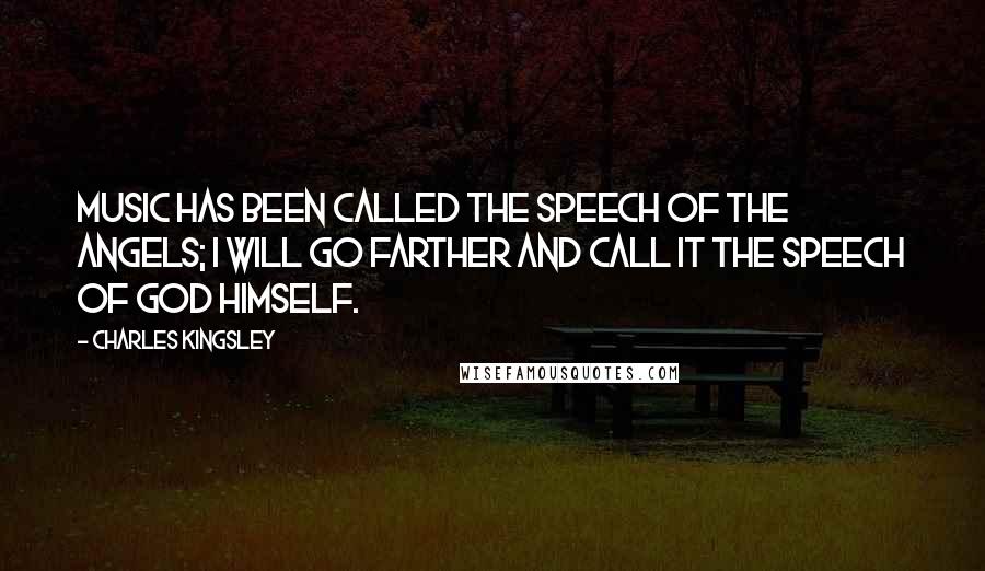 Charles Kingsley Quotes: Music has been called the speech of the angels; I will go farther and call it the speech of God Himself.