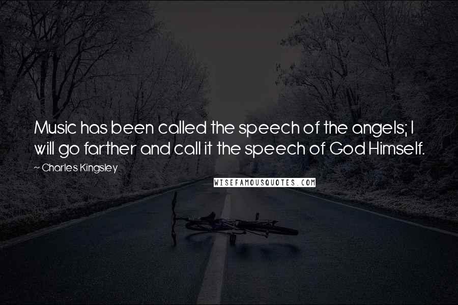 Charles Kingsley Quotes: Music has been called the speech of the angels; I will go farther and call it the speech of God Himself.