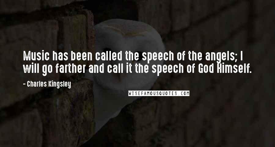 Charles Kingsley Quotes: Music has been called the speech of the angels; I will go farther and call it the speech of God Himself.