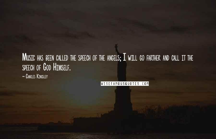 Charles Kingsley Quotes: Music has been called the speech of the angels; I will go farther and call it the speech of God Himself.