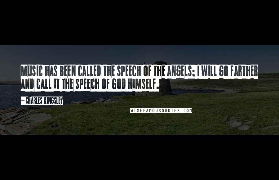 Charles Kingsley Quotes: Music has been called the speech of the angels; I will go farther and call it the speech of God Himself.