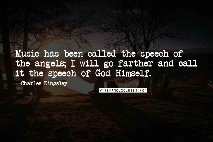 Charles Kingsley Quotes: Music has been called the speech of the angels; I will go farther and call it the speech of God Himself.