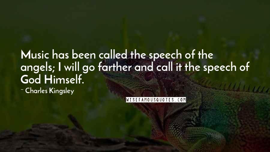 Charles Kingsley Quotes: Music has been called the speech of the angels; I will go farther and call it the speech of God Himself.