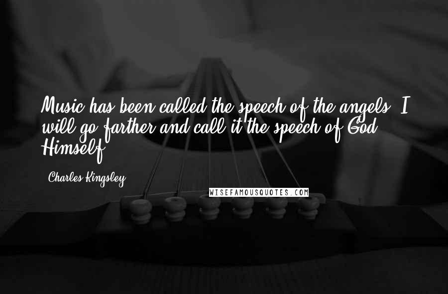 Charles Kingsley Quotes: Music has been called the speech of the angels; I will go farther and call it the speech of God Himself.