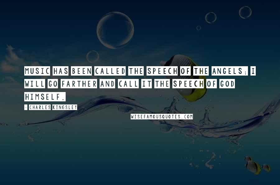 Charles Kingsley Quotes: Music has been called the speech of the angels; I will go farther and call it the speech of God Himself.