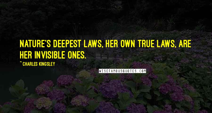 Charles Kingsley Quotes: Nature's deepest laws, her own true laws, are her invisible ones.