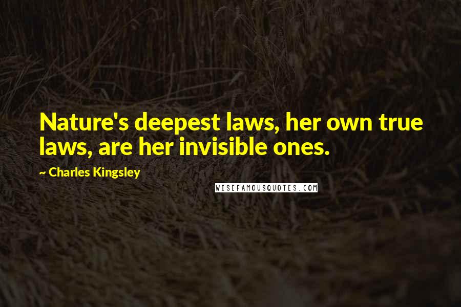 Charles Kingsley Quotes: Nature's deepest laws, her own true laws, are her invisible ones.