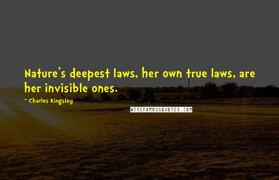 Charles Kingsley Quotes: Nature's deepest laws, her own true laws, are her invisible ones.