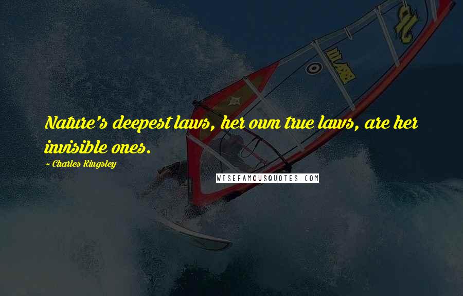 Charles Kingsley Quotes: Nature's deepest laws, her own true laws, are her invisible ones.