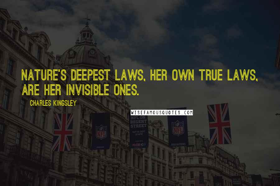 Charles Kingsley Quotes: Nature's deepest laws, her own true laws, are her invisible ones.