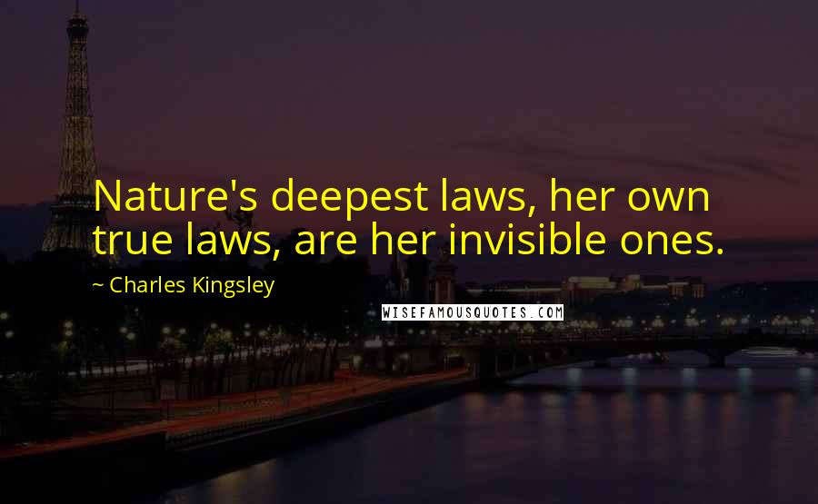 Charles Kingsley Quotes: Nature's deepest laws, her own true laws, are her invisible ones.