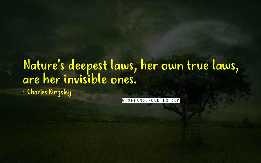 Charles Kingsley Quotes: Nature's deepest laws, her own true laws, are her invisible ones.