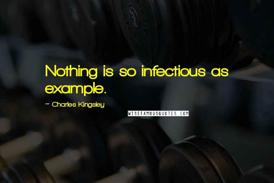 Charles Kingsley Quotes: Nothing is so infectious as example.