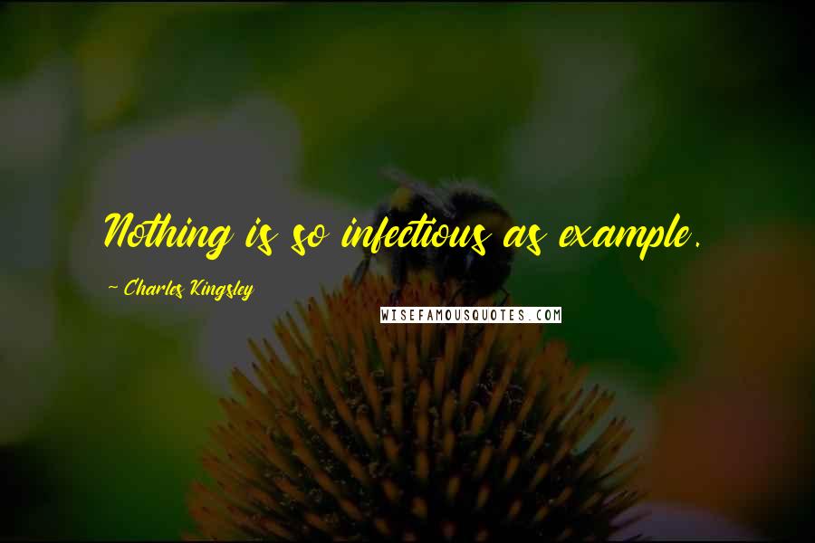 Charles Kingsley Quotes: Nothing is so infectious as example.