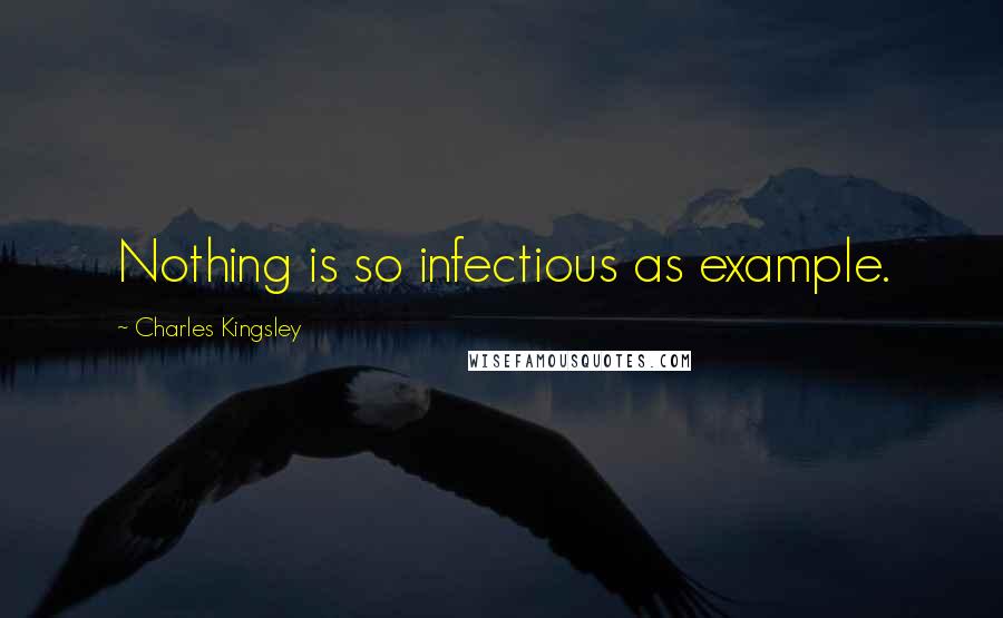 Charles Kingsley Quotes: Nothing is so infectious as example.