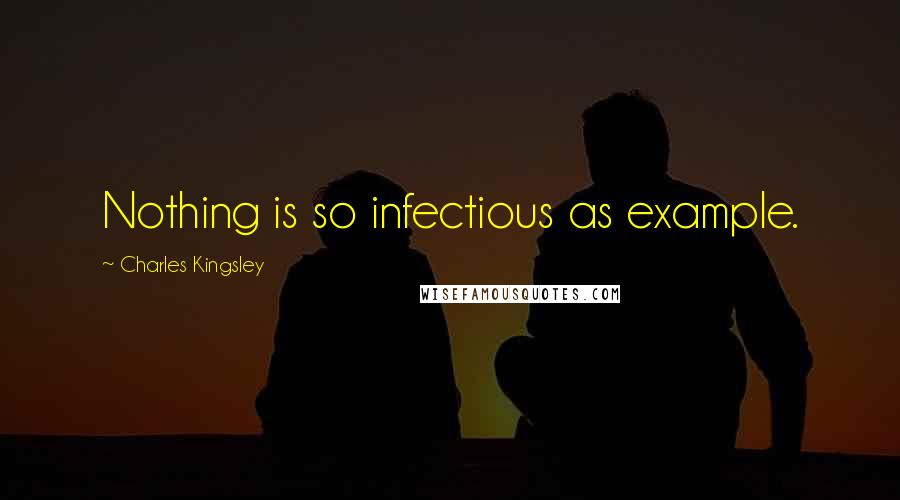 Charles Kingsley Quotes: Nothing is so infectious as example.