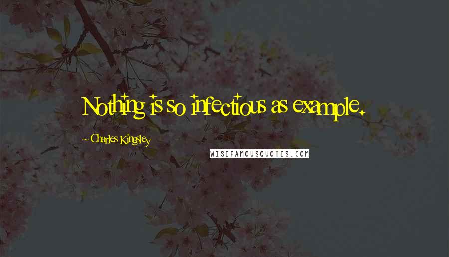 Charles Kingsley Quotes: Nothing is so infectious as example.