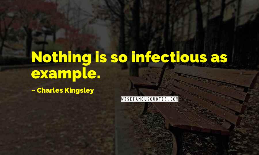 Charles Kingsley Quotes: Nothing is so infectious as example.