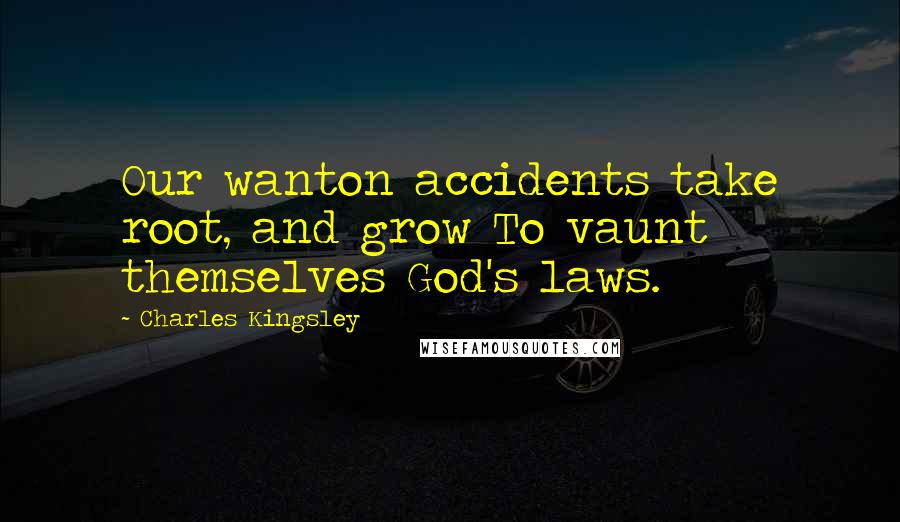 Charles Kingsley Quotes: Our wanton accidents take root, and grow To vaunt themselves God's laws.