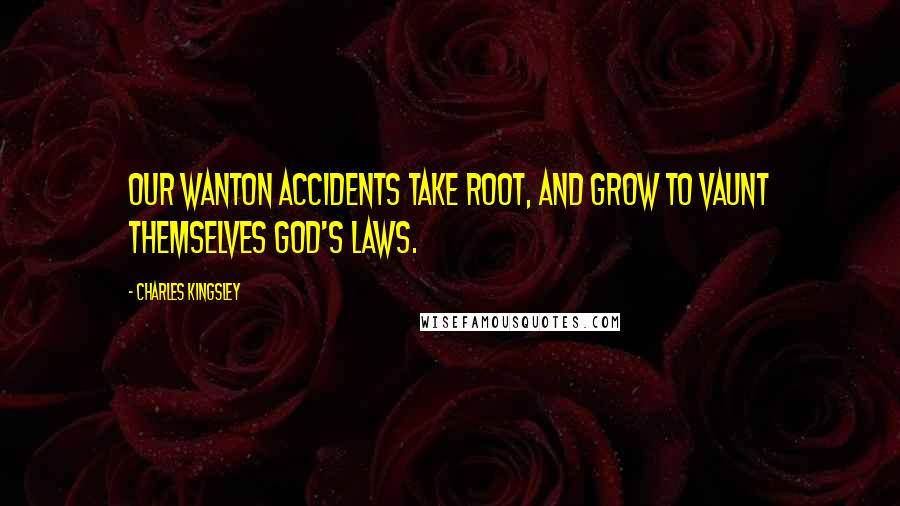Charles Kingsley Quotes: Our wanton accidents take root, and grow To vaunt themselves God's laws.