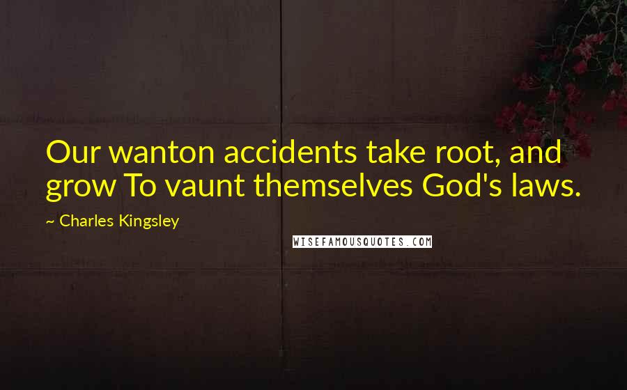 Charles Kingsley Quotes: Our wanton accidents take root, and grow To vaunt themselves God's laws.