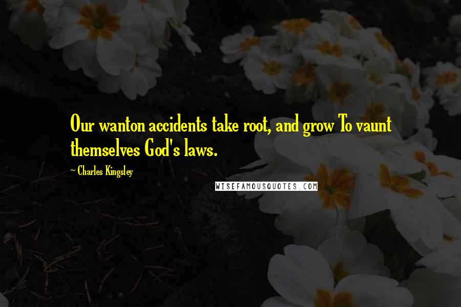 Charles Kingsley Quotes: Our wanton accidents take root, and grow To vaunt themselves God's laws.