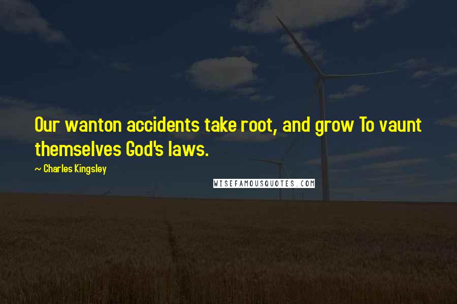 Charles Kingsley Quotes: Our wanton accidents take root, and grow To vaunt themselves God's laws.