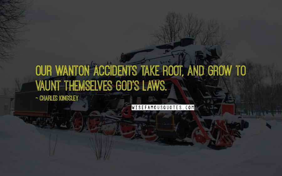 Charles Kingsley Quotes: Our wanton accidents take root, and grow To vaunt themselves God's laws.