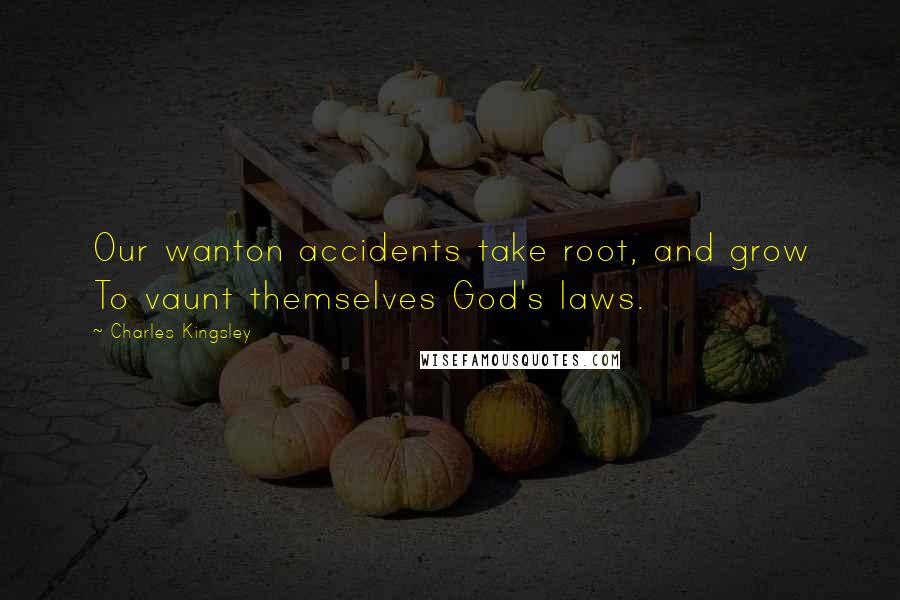 Charles Kingsley Quotes: Our wanton accidents take root, and grow To vaunt themselves God's laws.