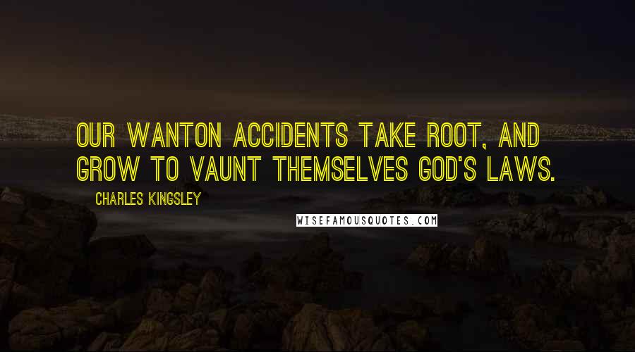 Charles Kingsley Quotes: Our wanton accidents take root, and grow To vaunt themselves God's laws.