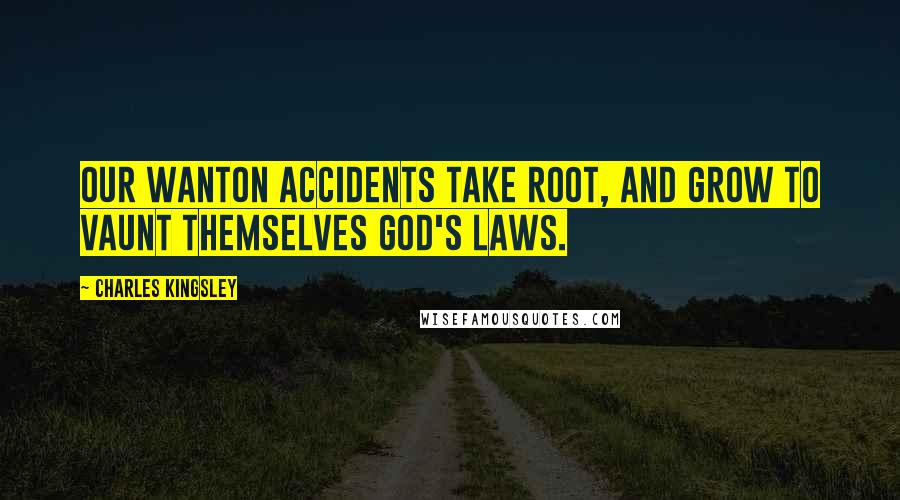 Charles Kingsley Quotes: Our wanton accidents take root, and grow To vaunt themselves God's laws.