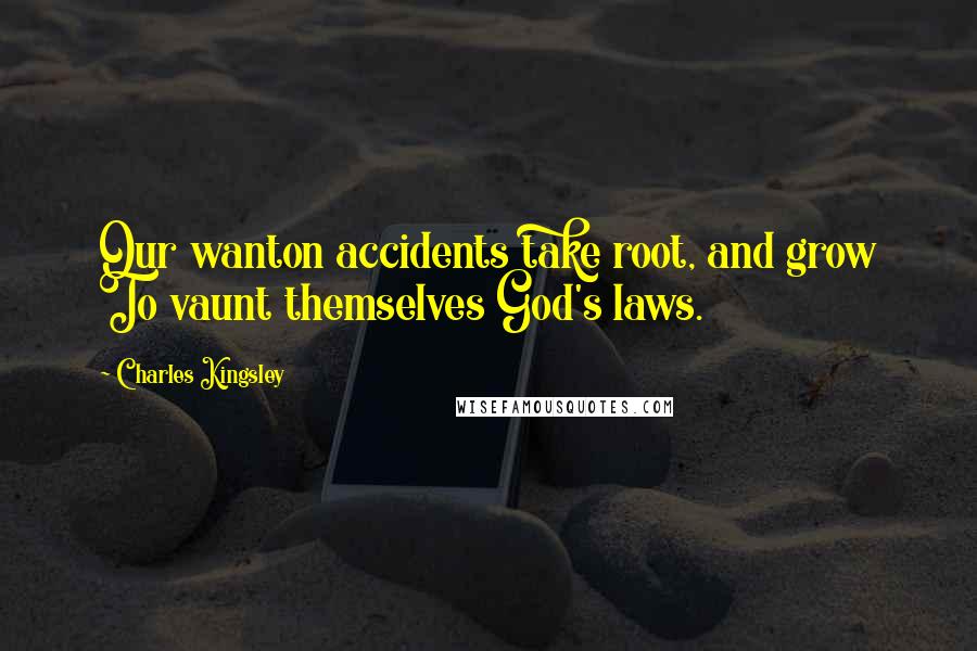 Charles Kingsley Quotes: Our wanton accidents take root, and grow To vaunt themselves God's laws.