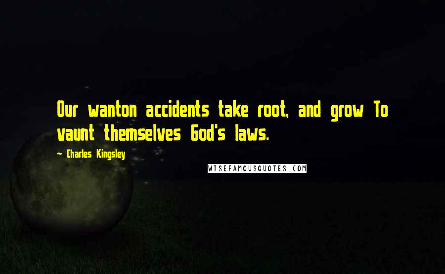 Charles Kingsley Quotes: Our wanton accidents take root, and grow To vaunt themselves God's laws.