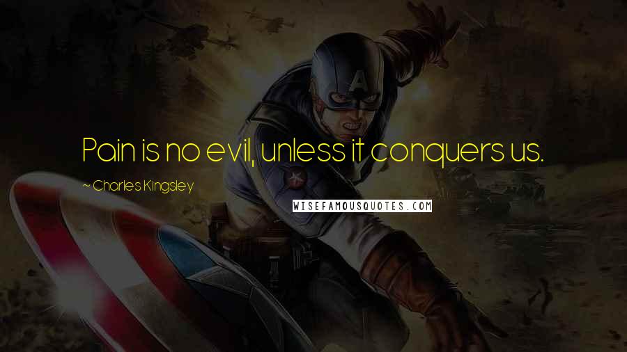 Charles Kingsley Quotes: Pain is no evil, unless it conquers us.