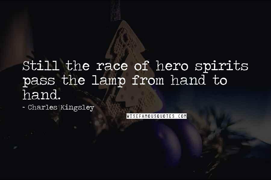 Charles Kingsley Quotes: Still the race of hero spirits pass the lamp from hand to hand.