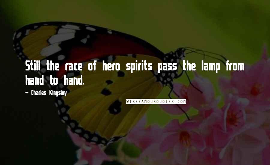 Charles Kingsley Quotes: Still the race of hero spirits pass the lamp from hand to hand.