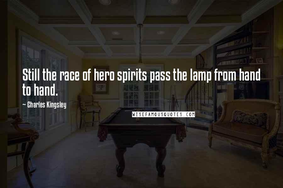 Charles Kingsley Quotes: Still the race of hero spirits pass the lamp from hand to hand.