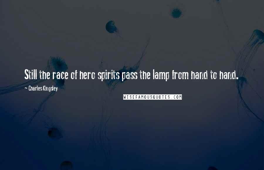 Charles Kingsley Quotes: Still the race of hero spirits pass the lamp from hand to hand.