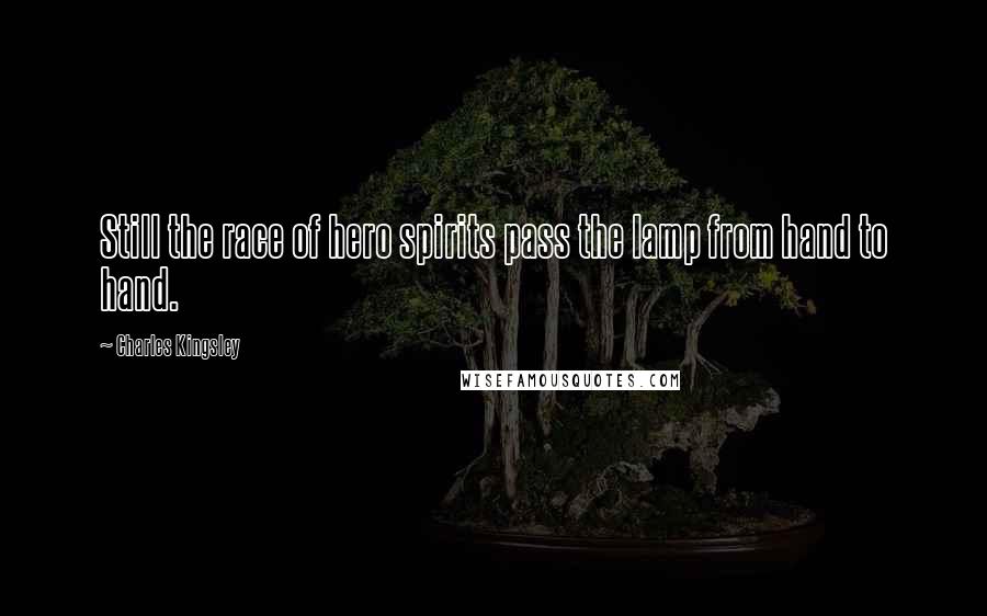 Charles Kingsley Quotes: Still the race of hero spirits pass the lamp from hand to hand.