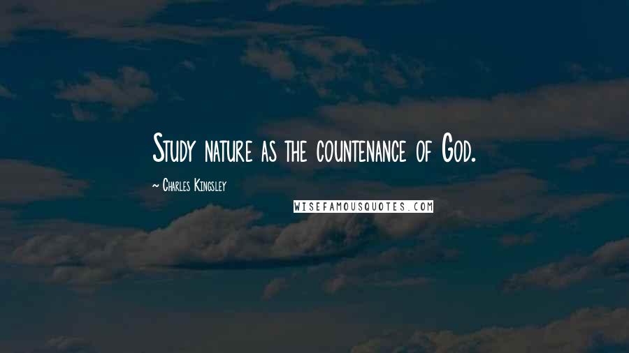 Charles Kingsley Quotes: Study nature as the countenance of God.