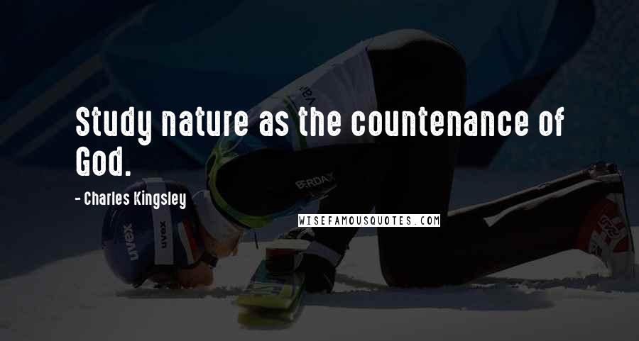 Charles Kingsley Quotes: Study nature as the countenance of God.