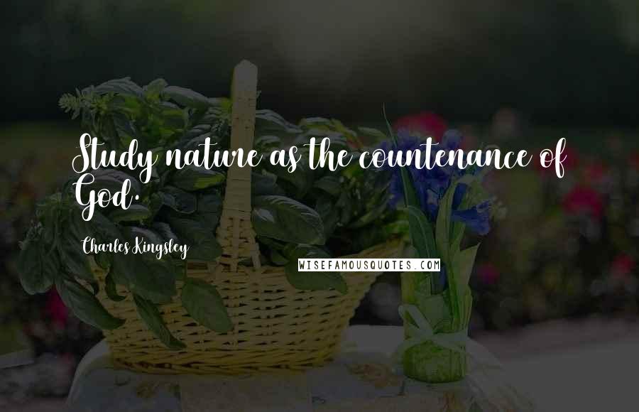 Charles Kingsley Quotes: Study nature as the countenance of God.