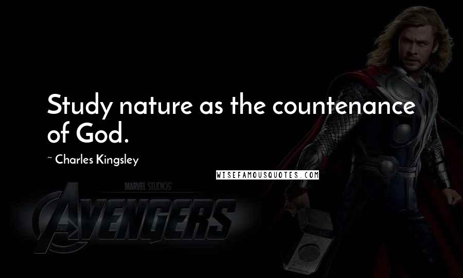 Charles Kingsley Quotes: Study nature as the countenance of God.