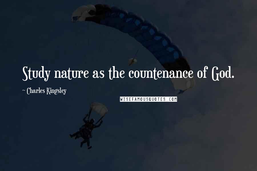 Charles Kingsley Quotes: Study nature as the countenance of God.