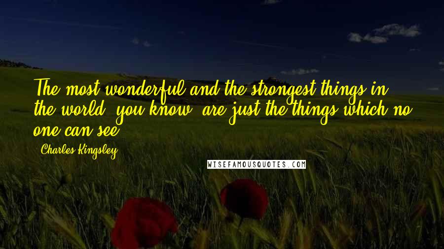 Charles Kingsley Quotes: The most wonderful and the strongest things in the world, you know, are just the things which no one can see.