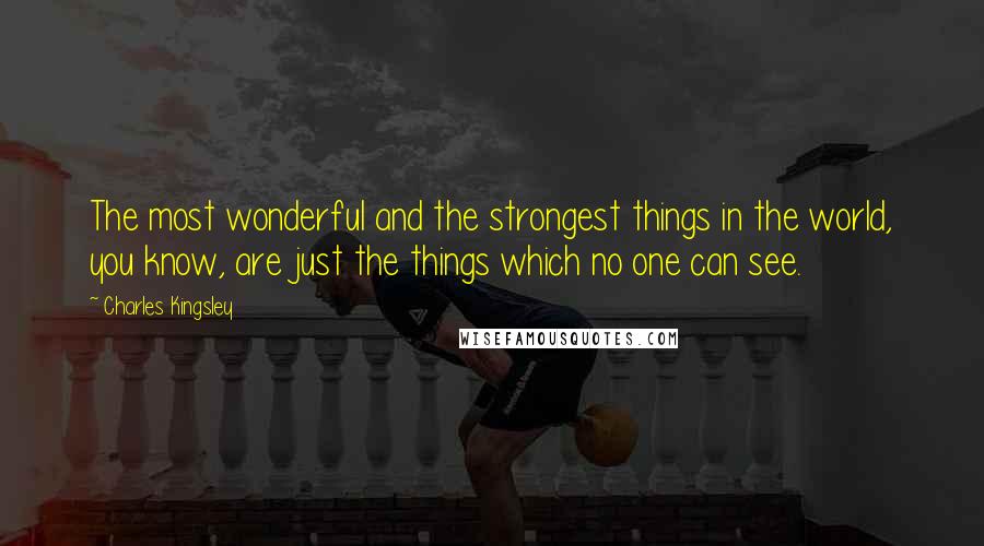 Charles Kingsley Quotes: The most wonderful and the strongest things in the world, you know, are just the things which no one can see.