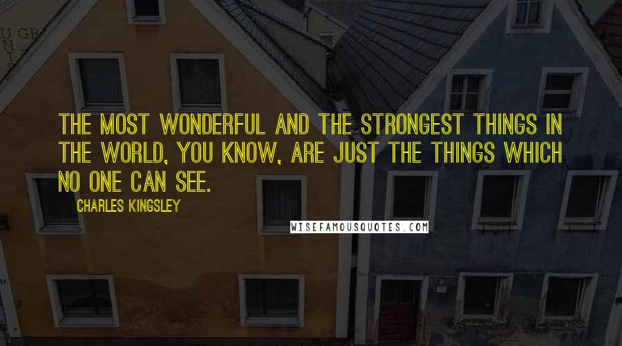 Charles Kingsley Quotes: The most wonderful and the strongest things in the world, you know, are just the things which no one can see.