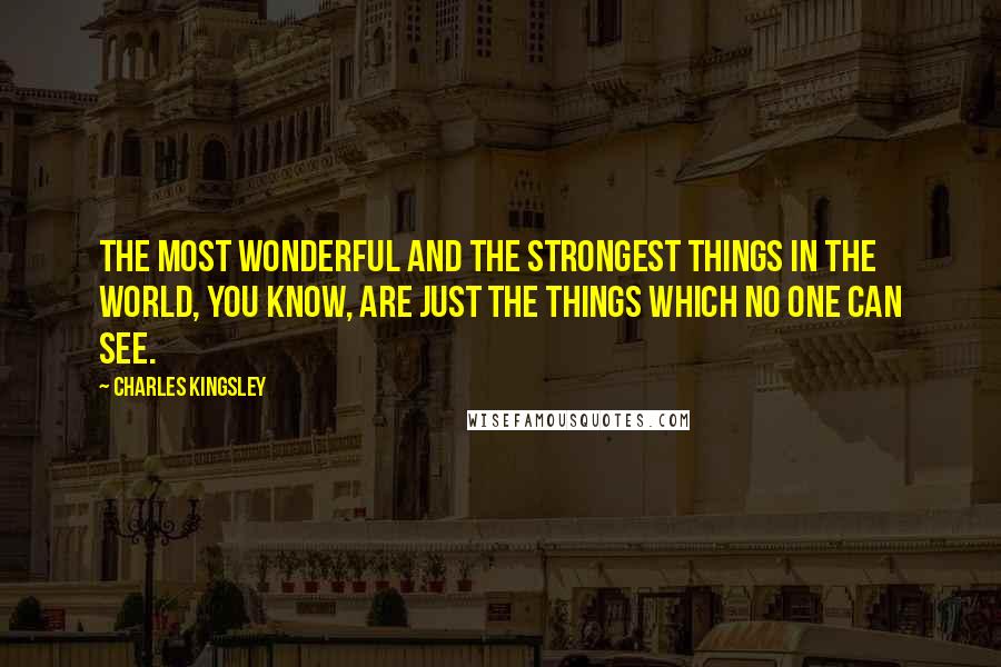 Charles Kingsley Quotes: The most wonderful and the strongest things in the world, you know, are just the things which no one can see.